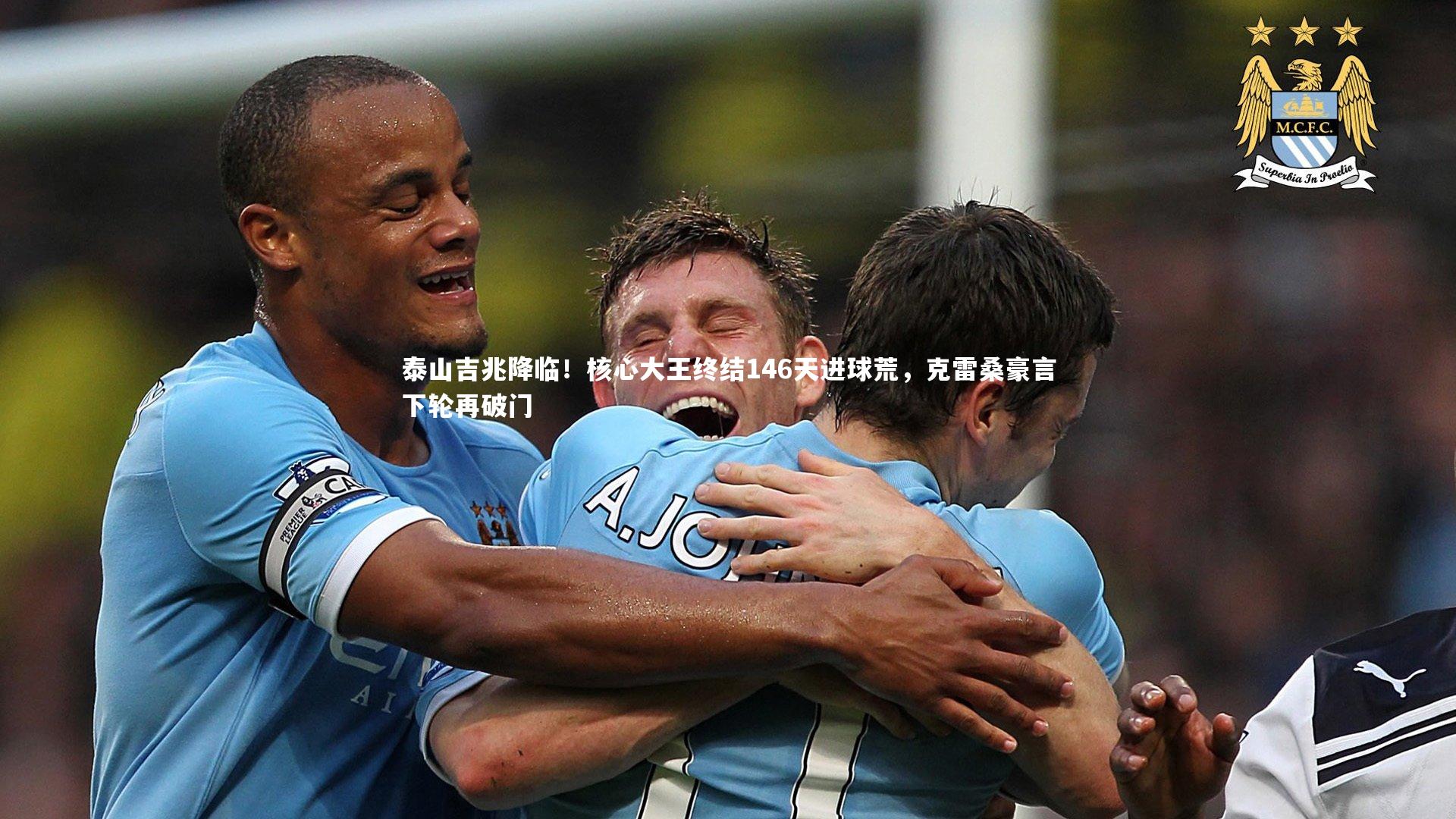 泰山吉兆降临!核心大王终结146天进球荒,克雷桑豪言下轮再破门
