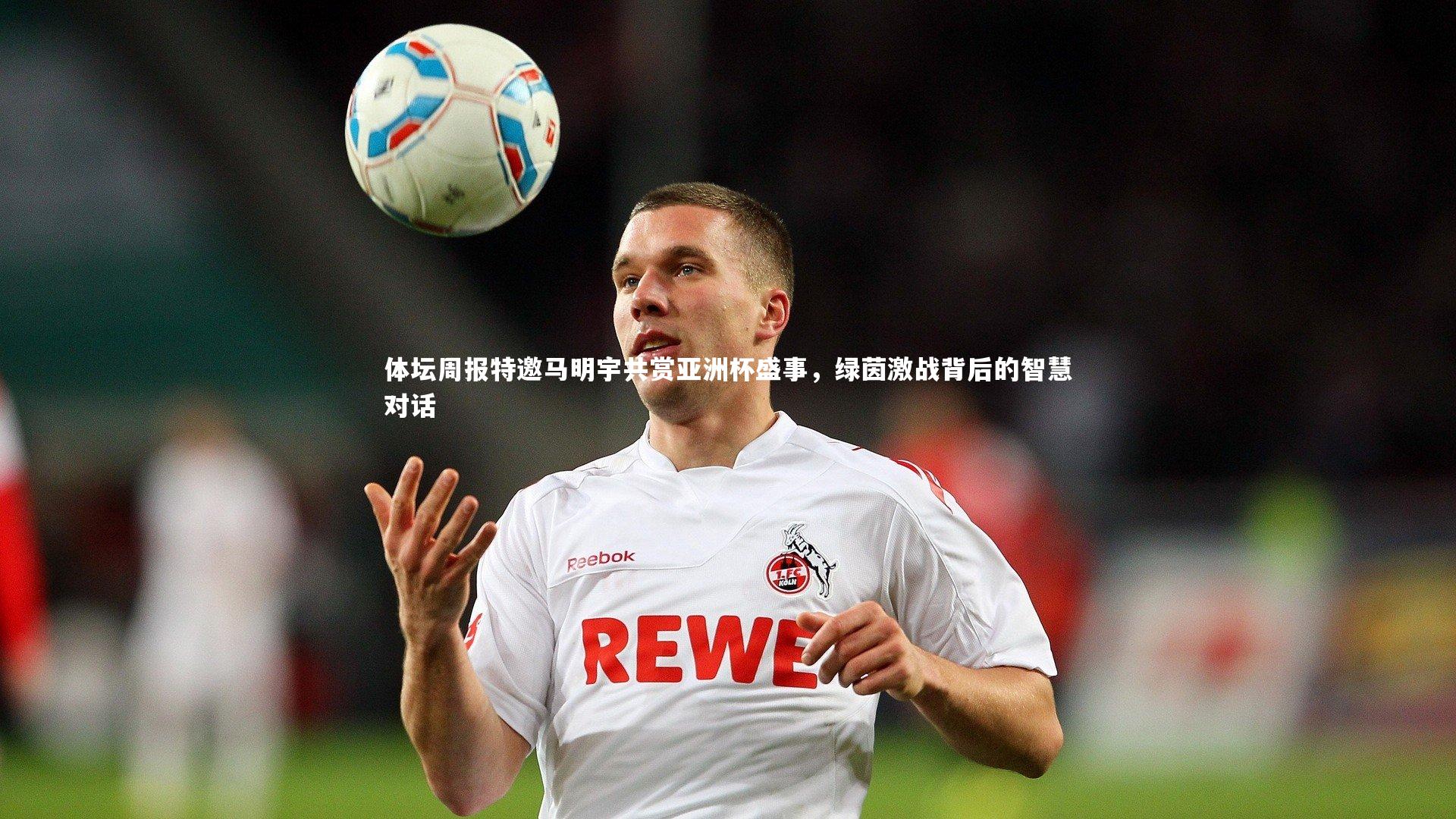 【球速直播】体坛周报特邀马明宇共赏亚洲杯盛事，绿茵激战背后的智慧对话
