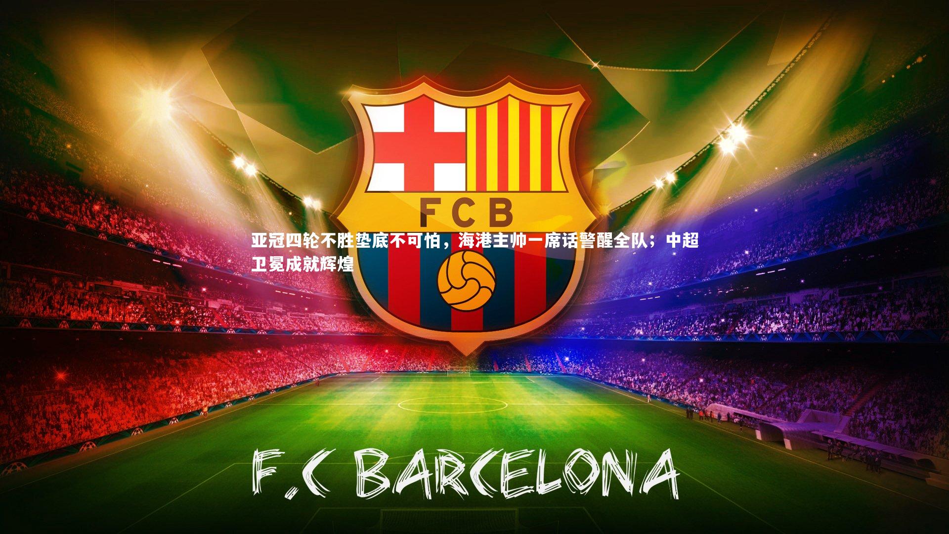 亚冠四轮不胜垫底不可怕,海港主帅一席话警醒全队;中超卫冕成就辉煌