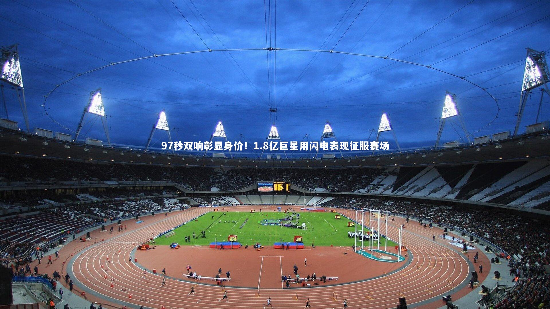 球速体育平台_97秒双响彰显身价！1.8亿巨星用闪电表现征服赛场